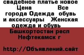 свадебное платье новое › Цена ­ 10 000 - Все города Одежда, обувь и аксессуары » Женская одежда и обувь   . Башкортостан респ.,Нефтекамск г.